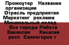 Промоутер › Название организации ­ A1-Agency › Отрасль предприятия ­ Маркетинг, реклама, PR › Минимальный оклад ­ 1 - Все города Работа » Вакансии   . Хакасия респ.,Саяногорск г.